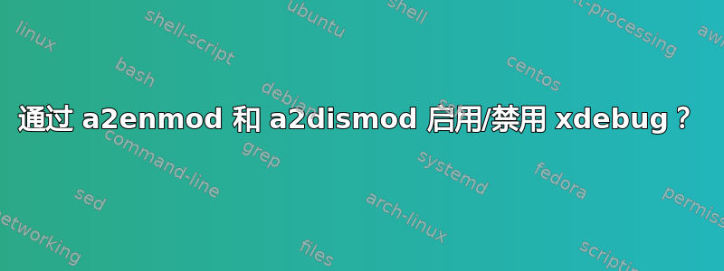 通过 a2enmod 和 a2dismod 启用/禁用 xdebug？