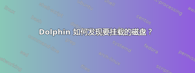 Dolphin 如何发现要挂载的磁盘？