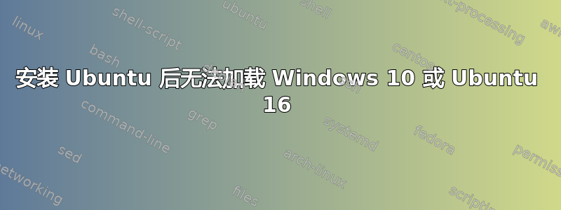 安装 Ubuntu 后无法加载 Windows 10 或 Ubuntu 16