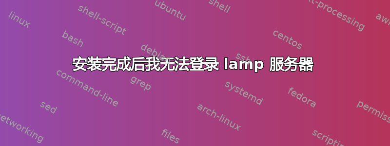 安装完成后我无法登录 lamp 服务器