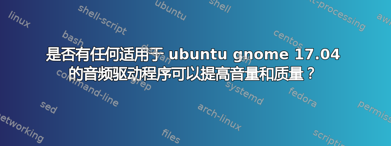 是否有任何适用于 ubuntu gnome 17.04 的音频驱动程序可以提高音量和质量？