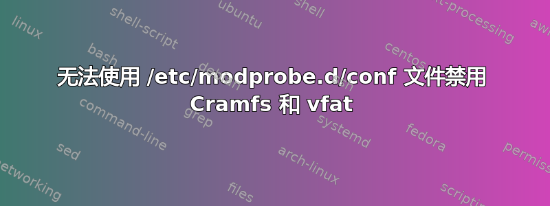 无法使用 /etc/modprobe.d/conf 文件禁用 Cramfs 和 vfat