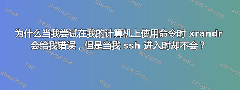 为什么当我尝试在我的计算机上使用命令时 xrandr 会给我错误，但是当我 ssh 进入时却不会？