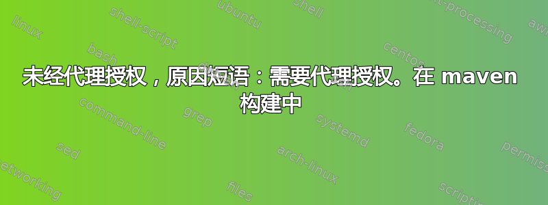 未经代理授权，原因短语：需要代理授权。在 maven 构建中