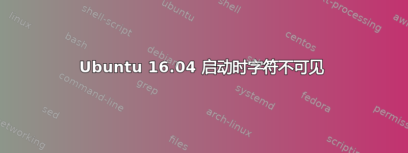 Ubuntu 16.04 启动时字符不可见