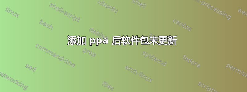 添加 ppa 后软件包未更新