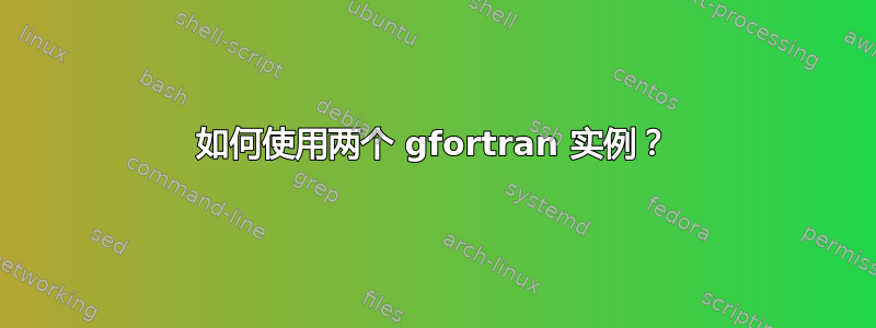 如何使用两个 gfortran 实例？