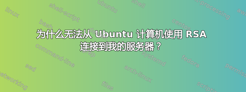 为什么无法从 Ubuntu 计算机使用 RSA 连接到我的服务器？