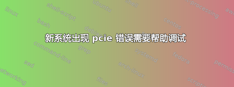 新系统出现 pcie 错误需要帮助调试