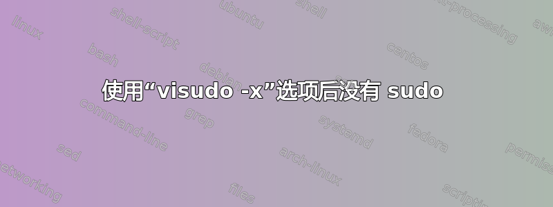 使用“visudo -x”选项后没有 sudo