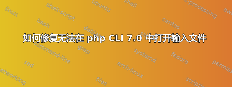 如何修复无法在 php CLI 7.0 中打开输入文件