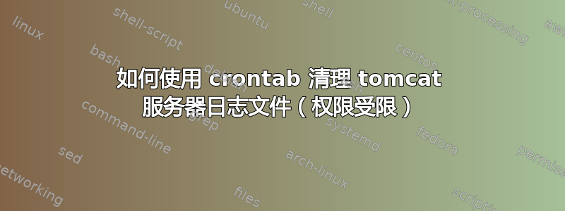 如何使用 crontab 清理 tomcat 服务器日志文件（权限受限）