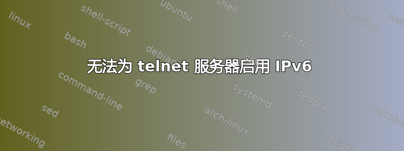 无法为 telnet 服务器启用 IPv6