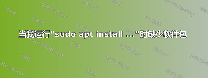 当我运行“sudo apt install ...”时缺少软件包