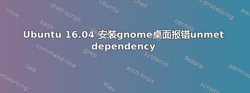 Ubuntu 16.04 安装gnome桌面报错unmet dependency