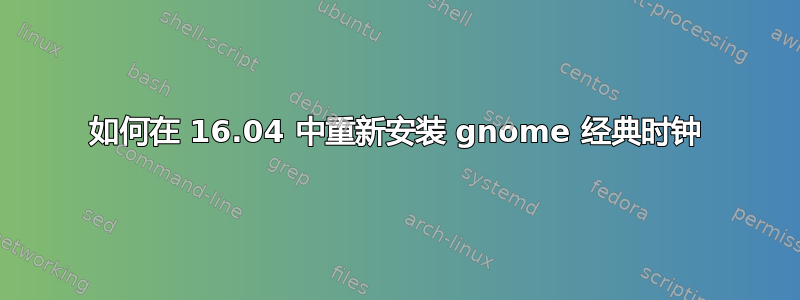 如何在 16.04 中重新安装 gnome 经典时钟