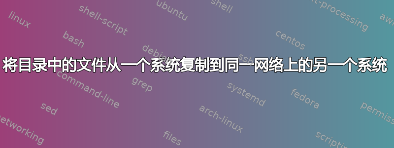 将目录中的文件从一个系统复制到同一网络上的另一个系统