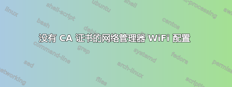 没有 CA 证书的网络管理器 WiFi 配置