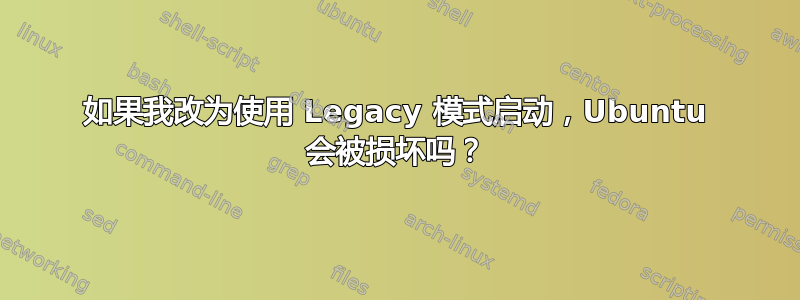 如果我改为使用 Legacy 模式启动，Ubuntu 会被损坏吗？