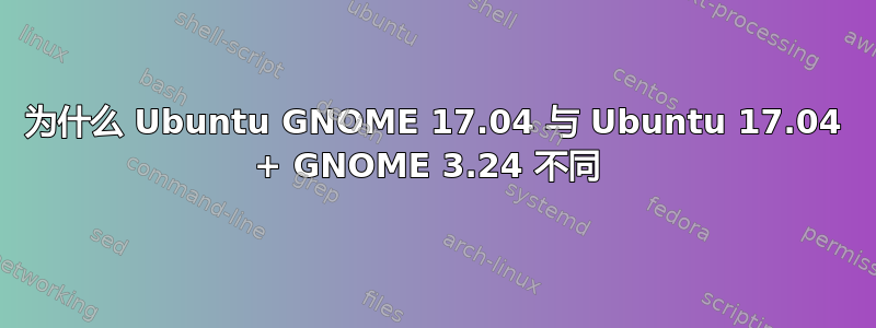 为什么 Ubuntu GNOME 17.04 与 Ubuntu 17.04 + GNOME 3.24 不同 