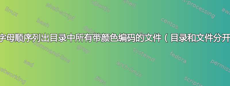 按字母顺序列出目录中所有带颜色编码的文件（目录和文件分开）