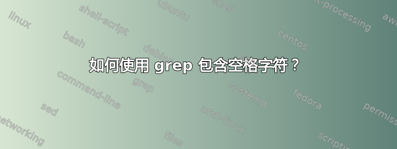 如何使用 grep 包含空格字符？