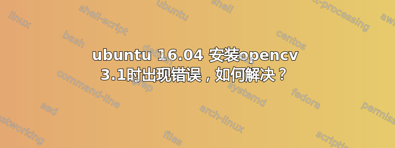 ubuntu 16.04 安装opencv 3.1时出现错误，如何解决？