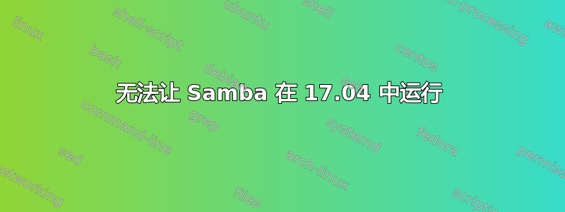 无法让 Samba 在 17.04 中运行