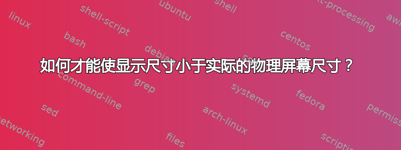 如何才能使显示尺寸小于实际的物理屏幕尺寸？