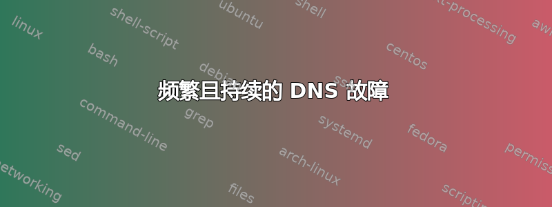 频繁且持续的 DNS 故障