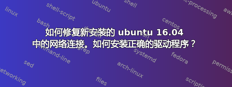 如何修复新安装的 ubuntu 16.04 中的网络连接。如何安装正确的驱动程序？