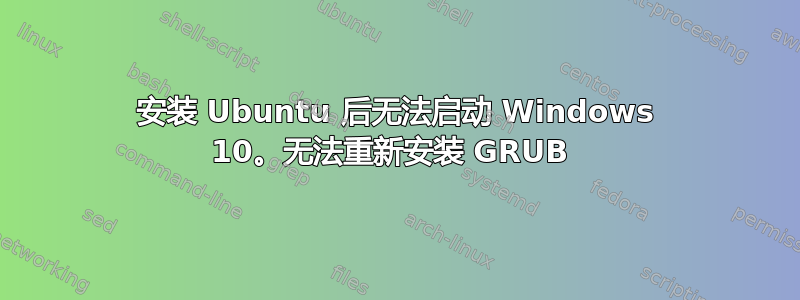 安装 Ubuntu 后无法启动 Windows 10。无法重新安装 GRUB 