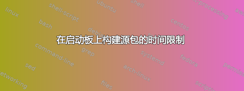 在启动板上构建源包的时间限制