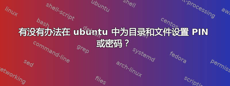 有没有办法在 ubuntu 中为目录和文件设置 PIN 或密码？