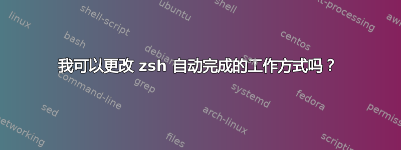 我可以更改 zsh 自动完成的工作方式吗？