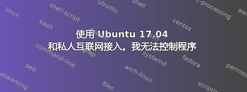 使用 Ubuntu 17.04 和私人互联网接入。我无法控制程序