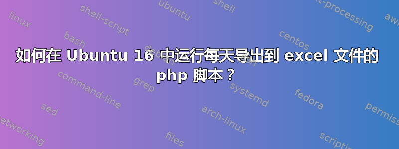 如何在 Ubuntu 16 中运行每天导出到 excel 文件的 php 脚本？