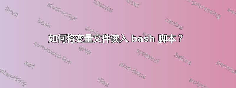 如何将变量文件读入 bash 脚本？