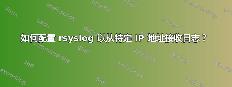 如何配置 rsyslog 以从特定 IP 地址接收日志？