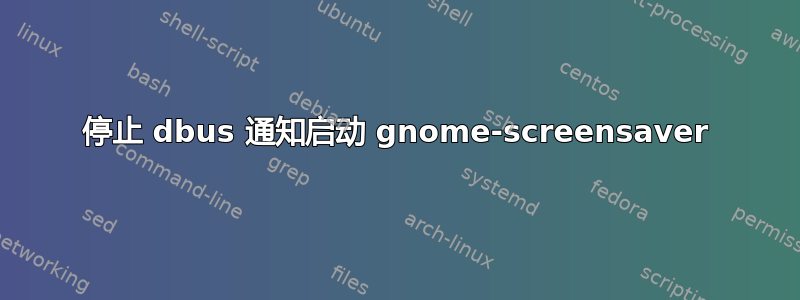 停止 dbus 通知启动 gnome-screensaver