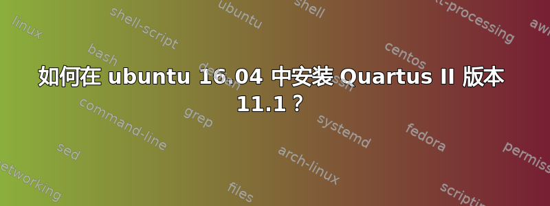 如何在 ubuntu 16.04 中安装 Quartus II 版本 11.1？