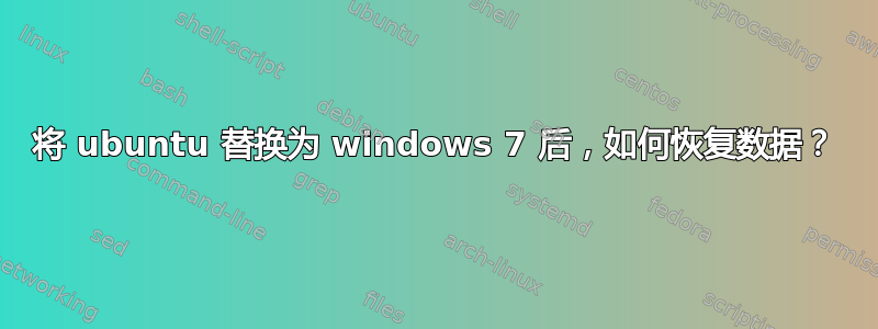 将 ubuntu 替换为 windows 7 后，如何恢复数据？