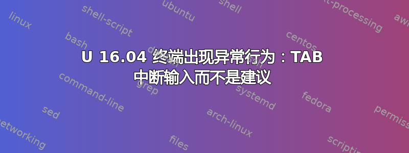 U 16.04 终端出现异常行为：TAB 中断输入而不是建议