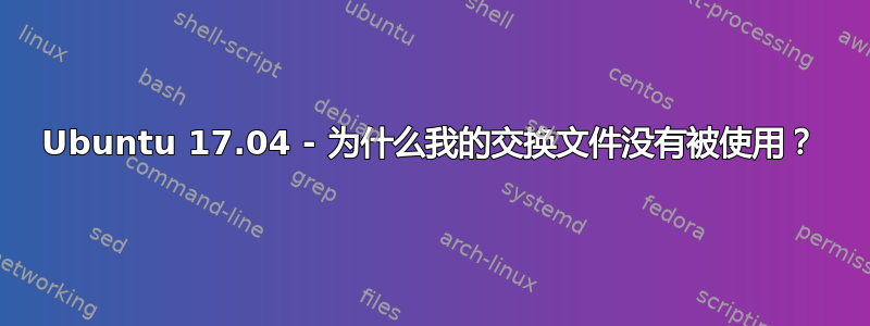 Ubuntu 17.04 - 为什么我的交换文件没有被使用？