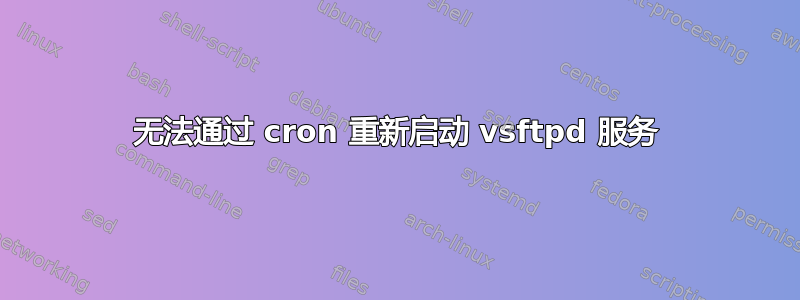 无法通过 cron 重新启动 vsftpd 服务