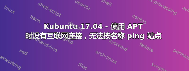 Kubuntu 17.04 - 使用 APT 时没有互联网连接，无法按名称 ping 站点