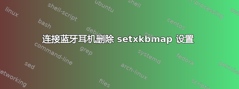 连接蓝牙耳机删除 setxkbmap 设置