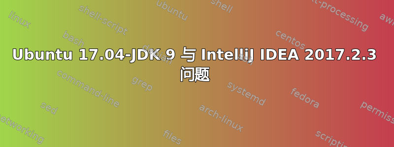 Ubuntu 17.04-JDK 9 与 IntelliJ IDEA 2017.2.3 问题