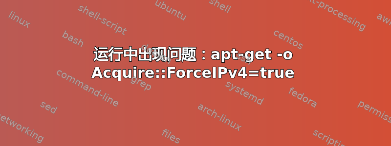 运行中出现问题：apt-get -o Acquire::ForceIPv4=true