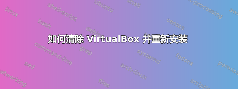 如何清除 VirtualBox 并重新安装